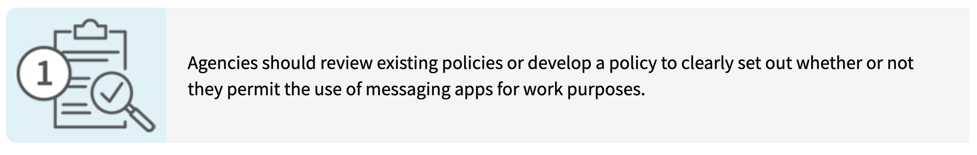 Agenices should review existing policies or develop a policy to clearly set our whether or not they permit the use of messaging apps for work purposes.